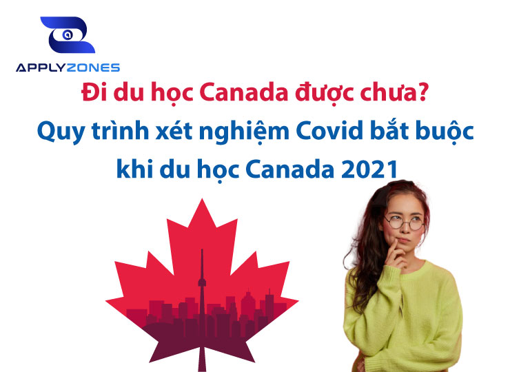 Đi du học Canada được chưa? Quy trình xét nghiệm Covid bắt buộc